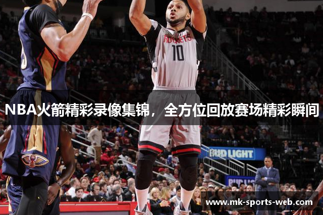 NBA火箭精彩录像集锦，全方位回放赛场精彩瞬间