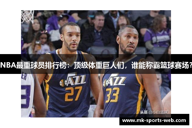 NBA最重球员排行榜：顶级体重巨人们，谁能称霸篮球赛场？