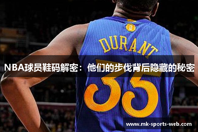 NBA球员鞋码解密：他们的步伐背后隐藏的秘密